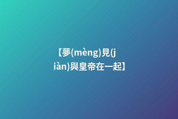 【夢(mèng)見(jiàn)與皇帝在一起】