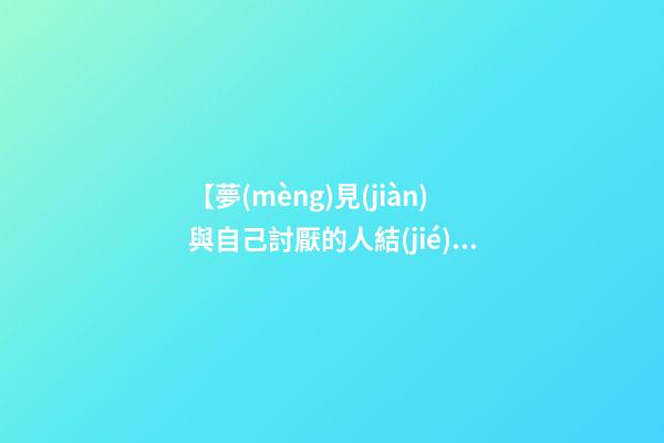 【夢(mèng)見(jiàn)與自己討厭的人結(jié)婚】