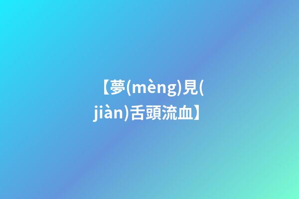 【夢(mèng)見(jiàn)舌頭流血】
