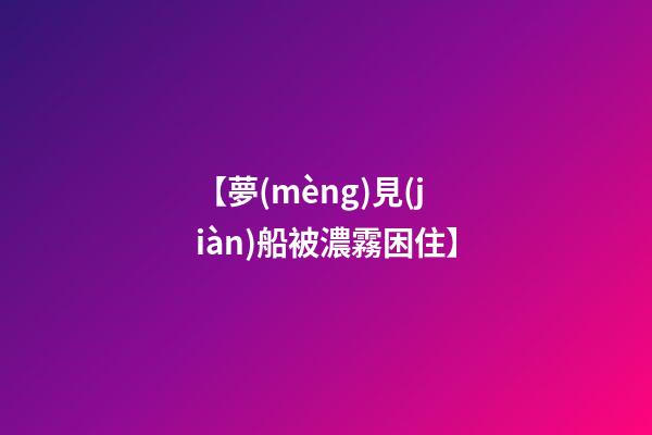 【夢(mèng)見(jiàn)船被濃霧困住】