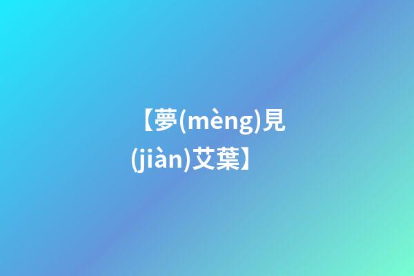 【夢(mèng)見(jiàn)艾葉】
