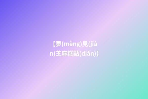 【夢(mèng)見(jiàn)芝麻糕點(diǎn)】