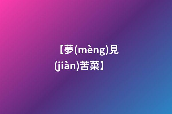 【夢(mèng)見(jiàn)苦菜】