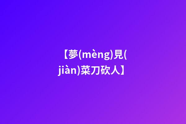 【夢(mèng)見(jiàn)菜刀砍人】