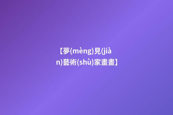 【夢(mèng)見(jiàn)藝術(shù)家畫畫】