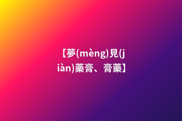 【夢(mèng)見(jiàn)藥膏、膏藥】