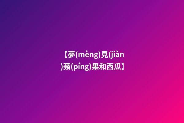 【夢(mèng)見(jiàn)蘋(píng)果和西瓜】