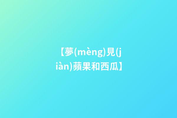 【夢(mèng)見(jiàn)蘋果和西瓜】