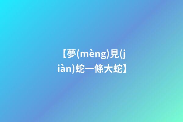 【夢(mèng)見(jiàn)蛇一條大蛇】