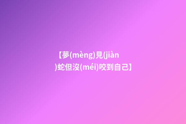 【夢(mèng)見(jiàn)蛇但沒(méi)咬到自己】