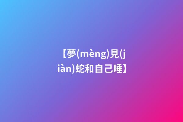 【夢(mèng)見(jiàn)蛇和自己睡】