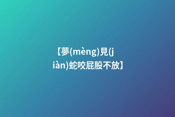 【夢(mèng)見(jiàn)蛇咬屁股不放】