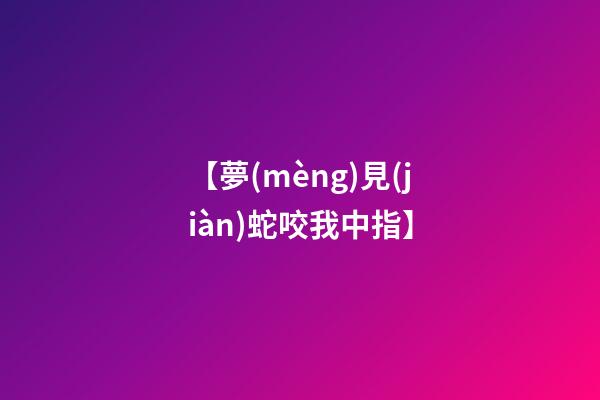 【夢(mèng)見(jiàn)蛇咬我中指】