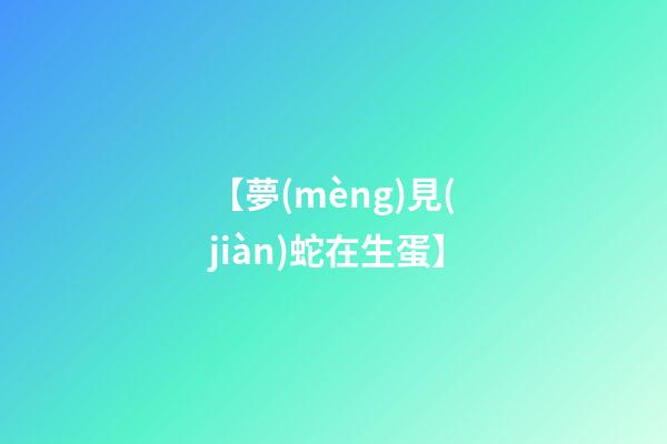 【夢(mèng)見(jiàn)蛇在生蛋】