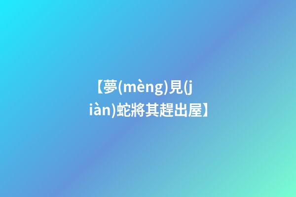 【夢(mèng)見(jiàn)蛇將其趕出屋】