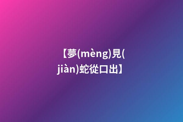 【夢(mèng)見(jiàn)蛇從口出】