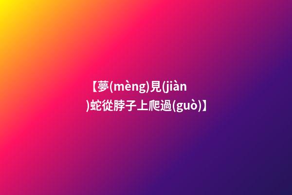 【夢(mèng)見(jiàn)蛇從脖子上爬過(guò)】