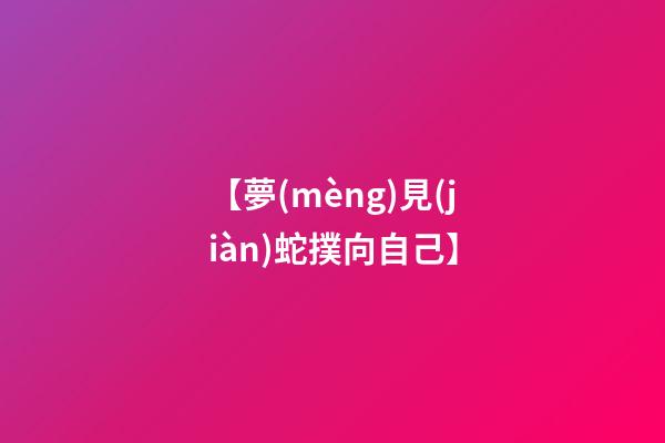 【夢(mèng)見(jiàn)蛇撲向自己】