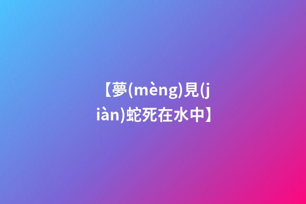 【夢(mèng)見(jiàn)蛇死在水中】