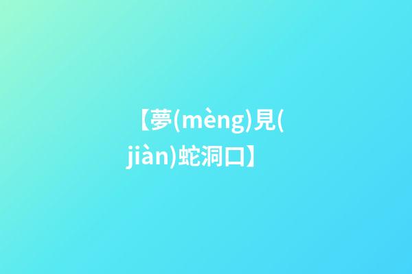 【夢(mèng)見(jiàn)蛇洞口】