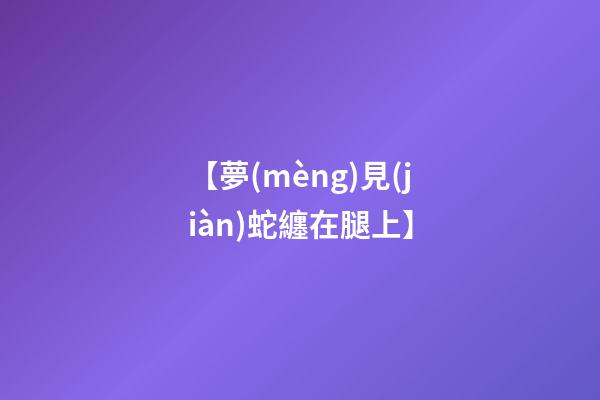 【夢(mèng)見(jiàn)蛇纏在腿上】
