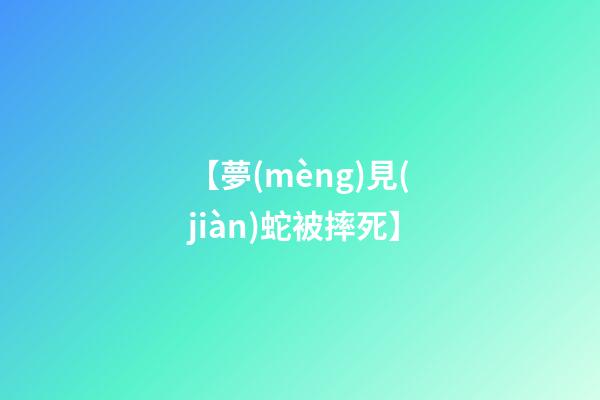 【夢(mèng)見(jiàn)蛇被摔死】