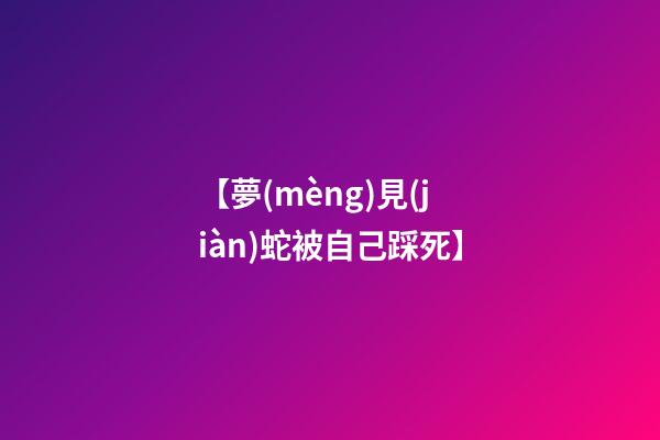 【夢(mèng)見(jiàn)蛇被自己踩死】