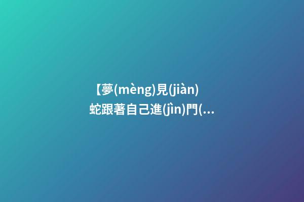 【夢(mèng)見(jiàn)蛇跟著自己進(jìn)門(mén)】