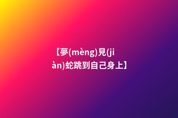 【夢(mèng)見(jiàn)蛇跳到自己身上】