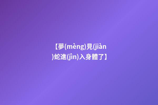 【夢(mèng)見(jiàn)蛇進(jìn)入身體了】