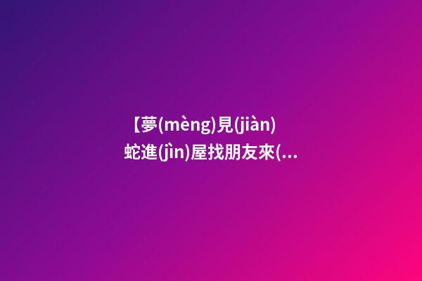 【夢(mèng)見(jiàn)蛇進(jìn)屋找朋友來(lái)了】