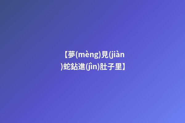【夢(mèng)見(jiàn)蛇鉆進(jìn)肚子里】