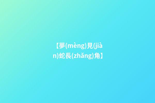 【夢(mèng)見(jiàn)蛇長(zhǎng)角】