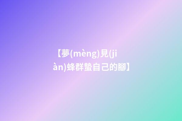 【夢(mèng)見(jiàn)蜂群蟄自己的腳】