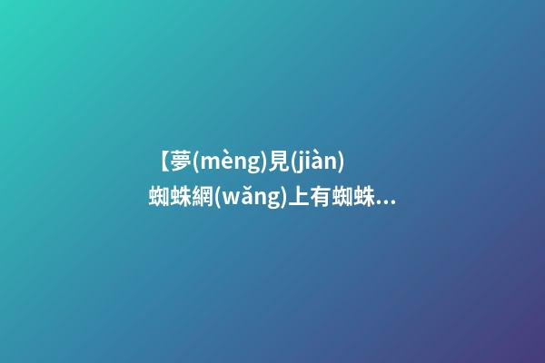 【夢(mèng)見(jiàn)蜘蛛網(wǎng)上有蜘蛛】