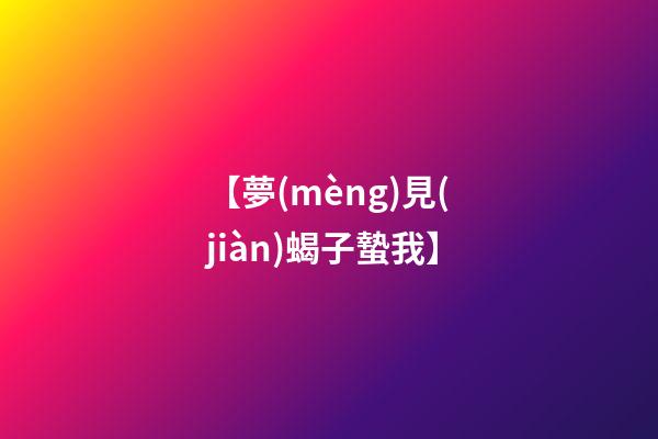 【夢(mèng)見(jiàn)蝎子蟄我】