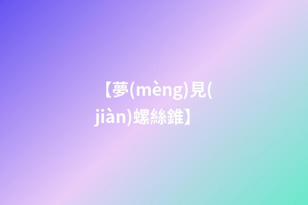 【夢(mèng)見(jiàn)螺絲錐】