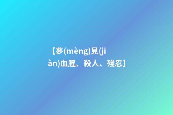 【夢(mèng)見(jiàn)血腥、殺人、殘忍】