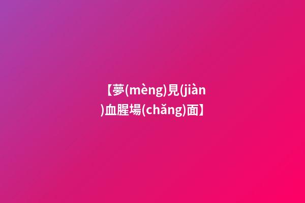【夢(mèng)見(jiàn)血腥場(chǎng)面】