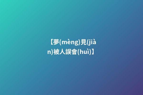 【夢(mèng)見(jiàn)被人誤會(huì)】