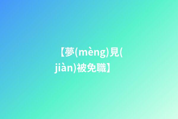 【夢(mèng)見(jiàn)被免職】
