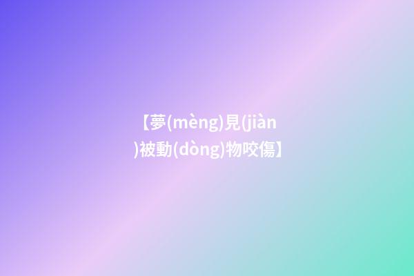 【夢(mèng)見(jiàn)被動(dòng)物咬傷】