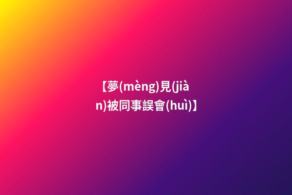 【夢(mèng)見(jiàn)被同事誤會(huì)】