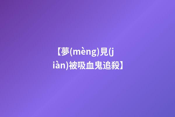 【夢(mèng)見(jiàn)被吸血鬼追殺】