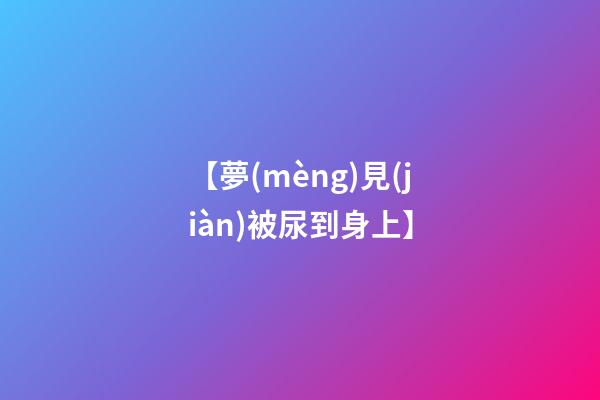 【夢(mèng)見(jiàn)被尿到身上】