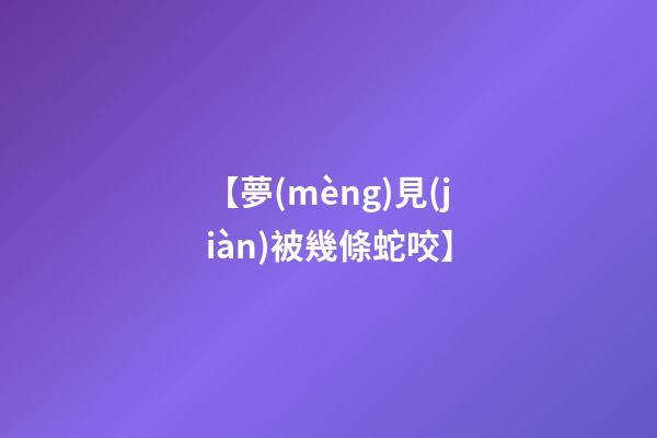 【夢(mèng)見(jiàn)被幾條蛇咬】
