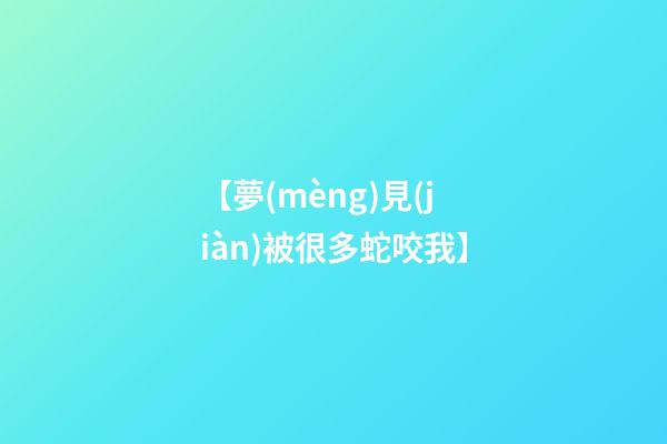 【夢(mèng)見(jiàn)被很多蛇咬我】