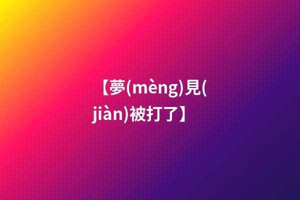 【夢(mèng)見(jiàn)被打了】