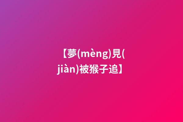 【夢(mèng)見(jiàn)被猴子追】