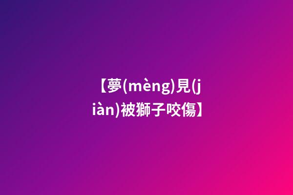 【夢(mèng)見(jiàn)被獅子咬傷】